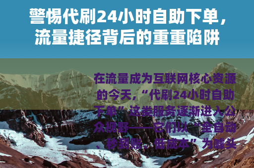 警惕代刷24小时自助下单，流量捷径背后的重重陷阱