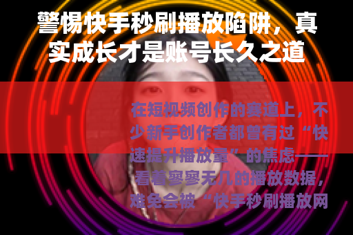 警惕快手秒刷播放陷阱，真实成长才是账号长久之道