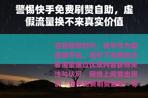 警惕快手免费刷赞自助，虚假流量换不来真实价值