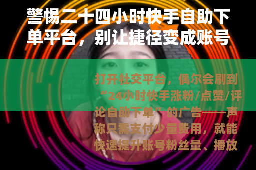 警惕二十四小时快手自助下单平台，别让捷径变成账号陷阱