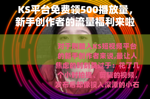 KS平台免费领500播放量，新手创作者的流量福利来啦！