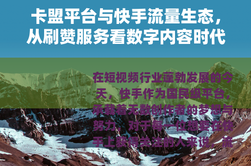 卡盟平台与快手流量生态，从刷赞服务看数字内容时代的成长路径