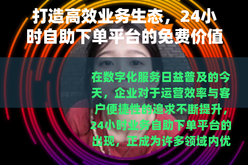 打造高效业务生态，24小时自助下单平台的免费价值分析