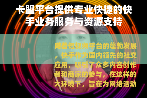 卡盟平台提供专业快捷的快手业务服务与资源支持