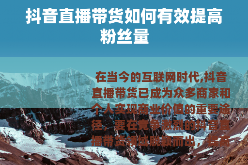 抖音直播带货如何有效提高粉丝量