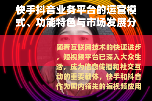 快手抖音业务平台的运营模式、功能特色与市场发展分析