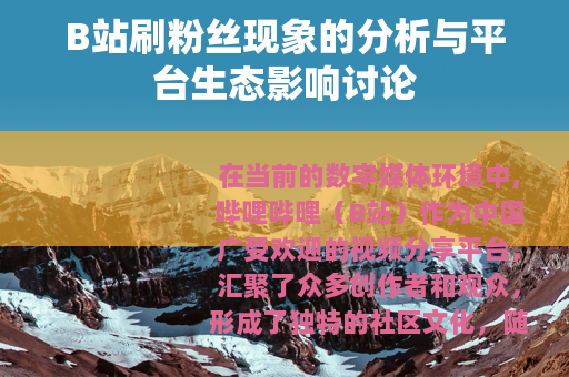B站刷粉丝现象的分析与平台生态影响讨论