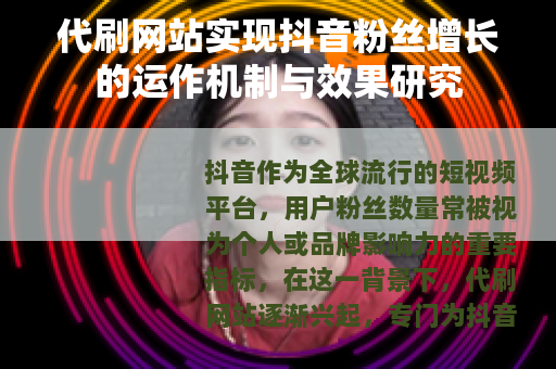 代刷网站实现抖音粉丝增长的运作机制与效果研究