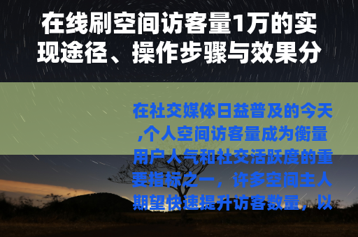 在线刷空间访客量1万的实现途径、操作步骤与效果分析