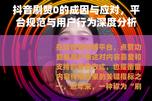 抖音刷赞0的成因与应对，平台规范与用户行为深度分析