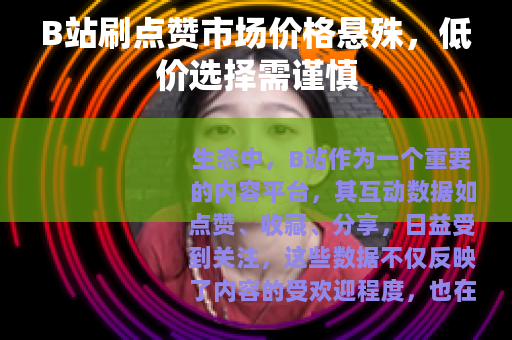 B站刷点赞市场价格悬殊，低价选择需谨慎