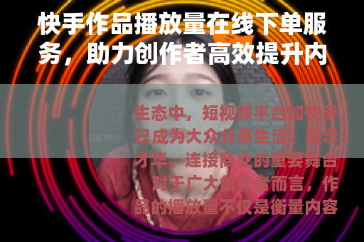 快手作品播放量在线下单服务，助力创作者高效提升内容影响力