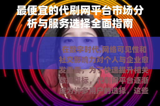 最便宜的代刷网平台市场分析与服务选择全面指南