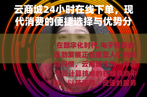 云商城24小时在线下单，现代消费的便捷选择与优势分析