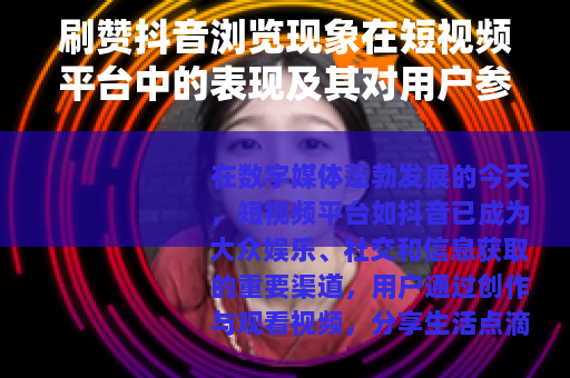 刷赞抖音浏览现象在短视频平台中的表现及其对用户参与度的影响