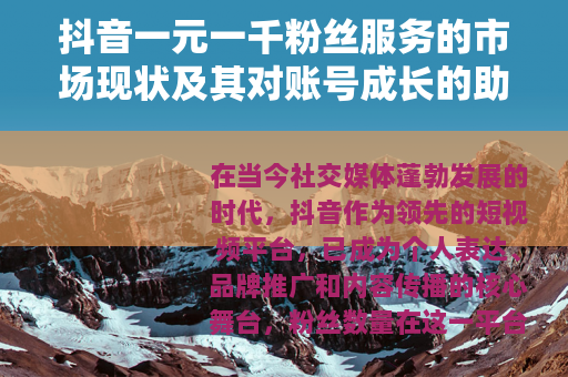 抖音一元一千粉丝服务的市场现状及其对账号成长的助力分析