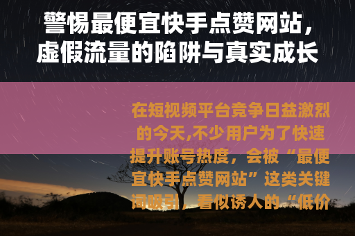警惕最便宜快手点赞网站，虚假流量的陷阱与真实成长的路径