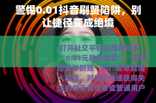 警惕0.01抖音刷赞陷阱，别让捷径变成绝境