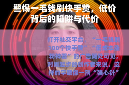 警惕一毛钱刷快手赞，低价背后的陷阱与代价