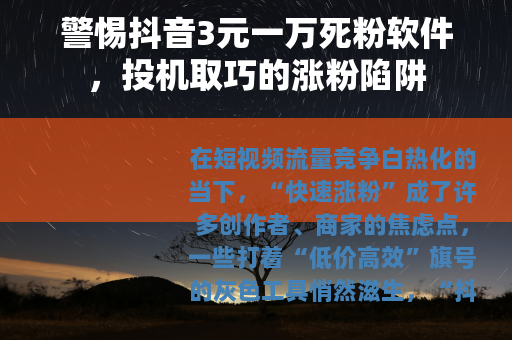 警惕抖音3元一万死粉软件，投机取巧的涨粉陷阱