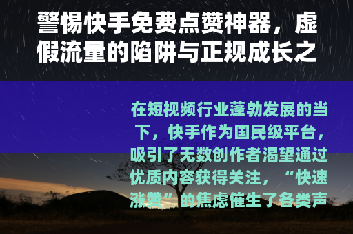 警惕快手免费点赞神器，虚假流量的陷阱与正规成长之道