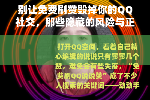 别让免费刷赞毁掉你的QQ社交，那些隐藏的风险与正确的打开方式