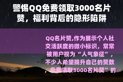 警惕QQ免费领取3000名片赞，福利背后的隐形陷阱