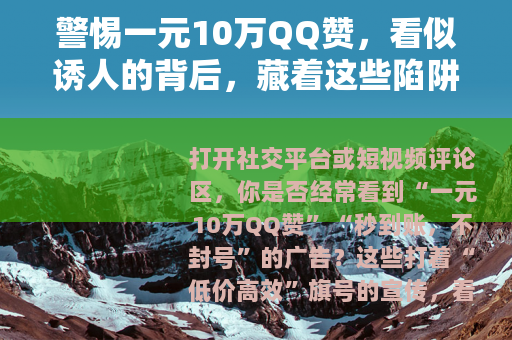 警惕一元10万QQ赞，看似诱人的背后，藏着这些陷阱