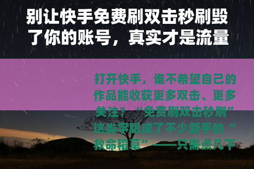 别让快手免费刷双击秒刷毁了你的账号，真实才是流量的底色