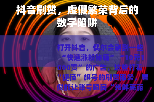 抖音刷赞，虚假繁荣背后的数字陷阱