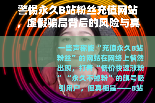 警惕永久B站粉丝充值网站，虚假骗局背后的风险与真相