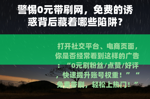 警惕0元带刷网，免费的诱惑背后藏着哪些陷阱？