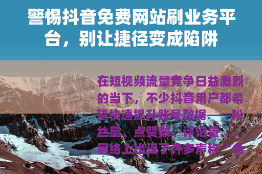 警惕抖音免费网站刷业务平台，别让捷径变成陷阱