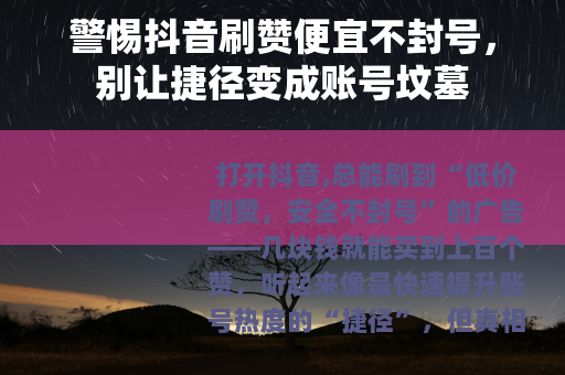 警惕抖音刷赞便宜不封号，别让捷径变成账号坟墓