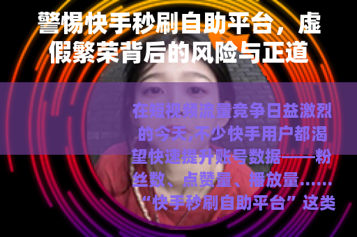 警惕快手秒刷自助平台，虚假繁荣背后的风险与正道