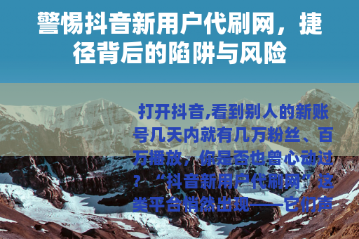 警惕抖音新用户代刷网，捷径背后的陷阱与风险