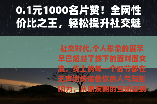 0.1元1000名片赞！全网性价比之王，轻松提升社交魅力