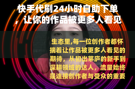 快手代刷24小时自助下单，让你的作品被更多人看见