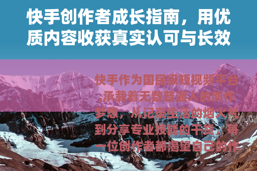 快手创作者成长指南，用优质内容收获真实认可与长效增长