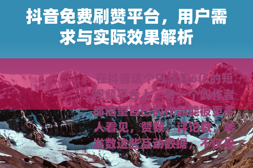 抖音免费刷赞平台，用户需求与实际效果解析