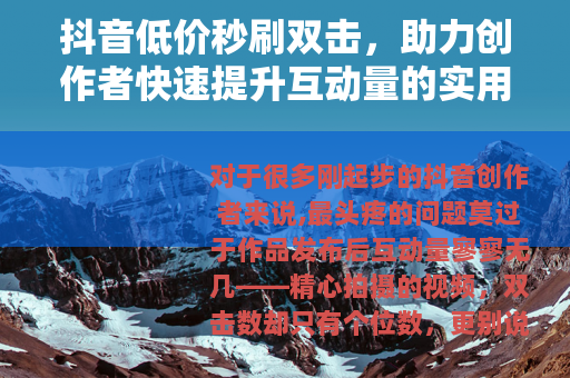 抖音低价秒刷双击，助力创作者快速提升互动量的实用选择