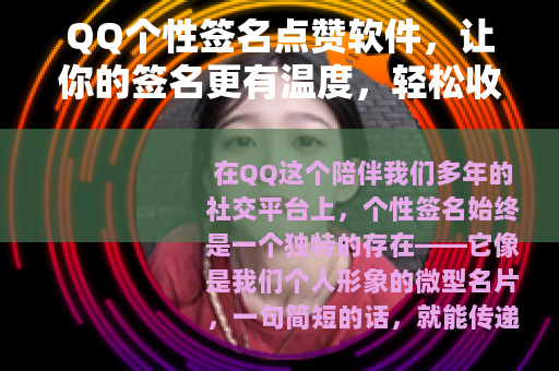QQ个性签名点赞软件，让你的签名更有温度，轻松收获好友关注