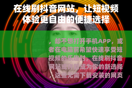 在线刷抖音网站，让短视频体验更自由的便捷选择