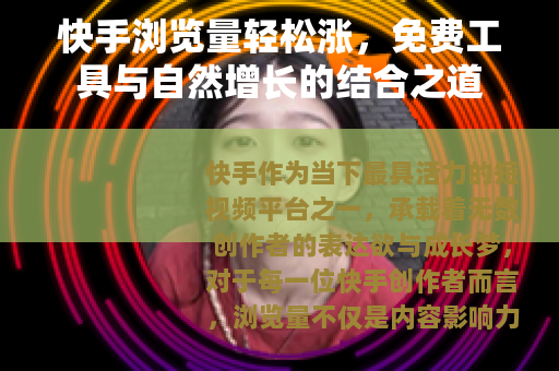 快手浏览量轻松涨，免费工具与自然增长的结合之道