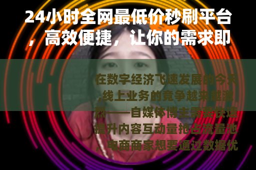 24小时全网最低价秒刷平台，高效便捷，让你的需求即刻达成