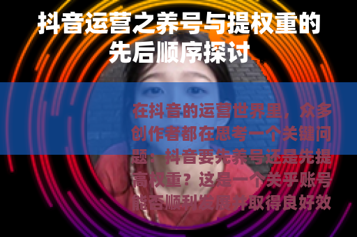 抖音运营之养号与提权重的先后顺序探讨