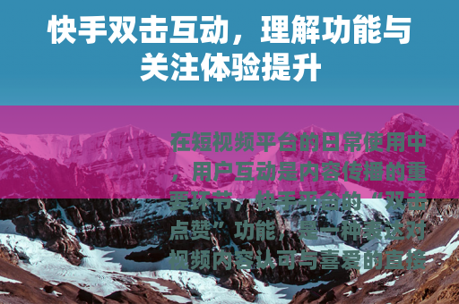 快手双击互动，理解功能与关注体验提升