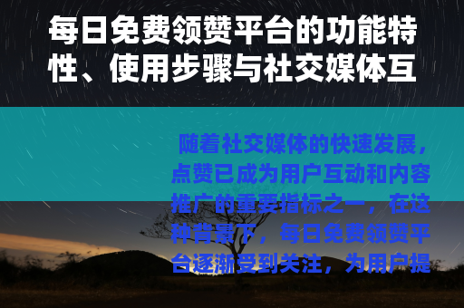 每日免费领赞平台的功能特性、使用步骤与社交媒体互动提升分析