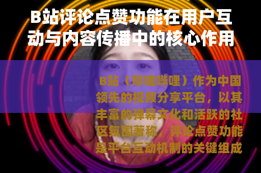 B站评论点赞功能在用户互动与内容传播中的核心作用分析