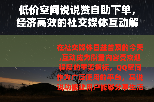 低价空间说说赞自助下单，经济高效的社交媒体互动解决方案